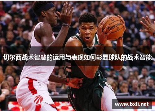 切尔西战术智慧的运用与表现如何彰显球队的战术智能