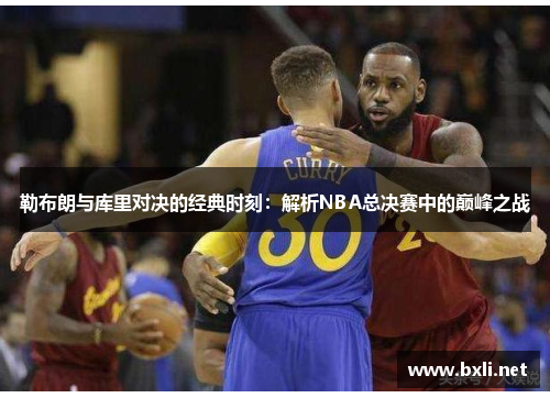 勒布朗与库里对决的经典时刻：解析NBA总决赛中的巅峰之战