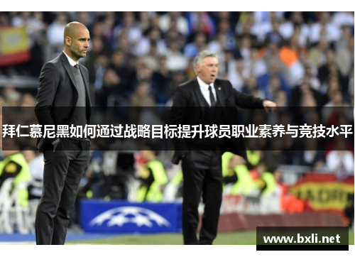 拜仁慕尼黑如何通过战略目标提升球员职业素养与竞技水平
