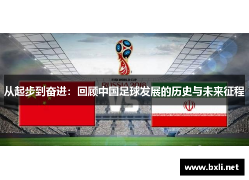 从起步到奋进：回顾中国足球发展的历史与未来征程