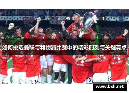 如何挑选曼联与利物浦比赛中的精彩时刻与关键亮点