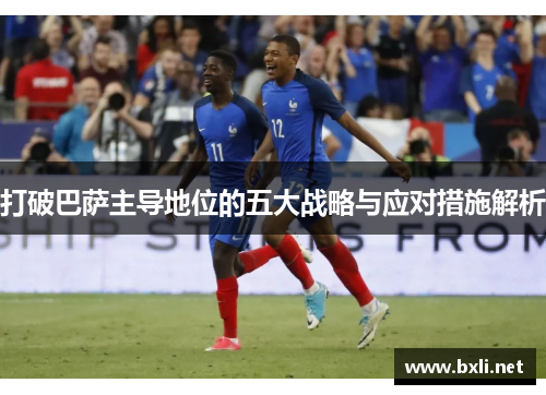 打破巴萨主导地位的五大战略与应对措施解析