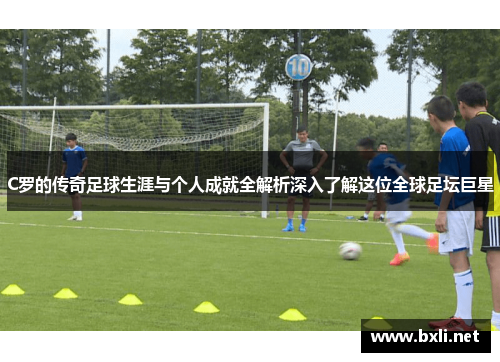 C罗的传奇足球生涯与个人成就全解析深入了解这位全球足坛巨星