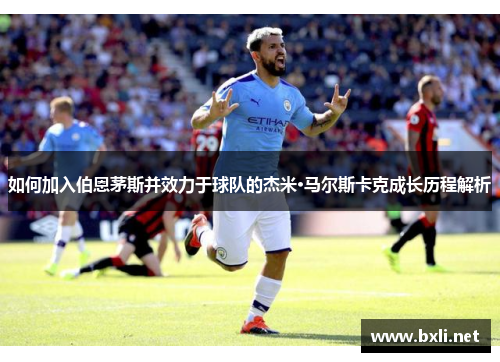 如何加入伯恩茅斯并效力于球队的杰米·马尔斯卡克成长历程解析