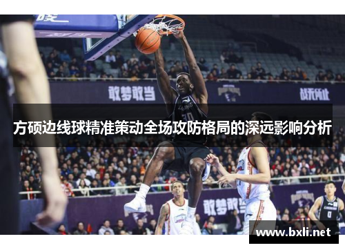 方硕边线球精准策动全场攻防格局的深远影响分析