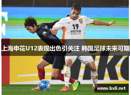 上海申花U12表现出色引关注 韩国足球未来可期