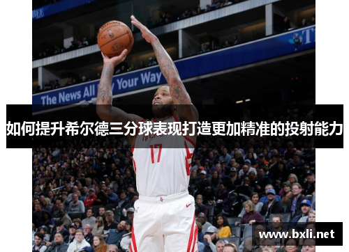 如何提升希尔德三分球表现打造更加精准的投射能力