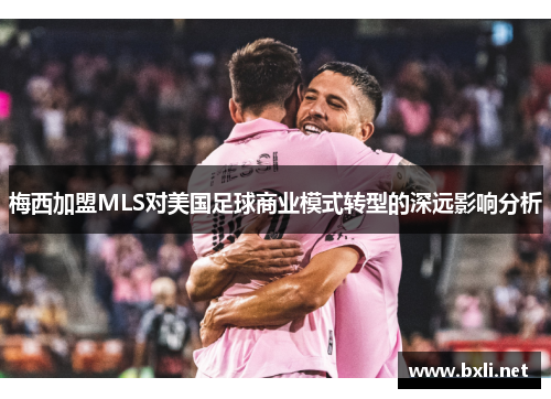梅西加盟MLS对美国足球商业模式转型的深远影响分析