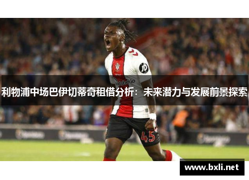 利物浦中场巴伊切蒂奇租借分析：未来潜力与发展前景探索