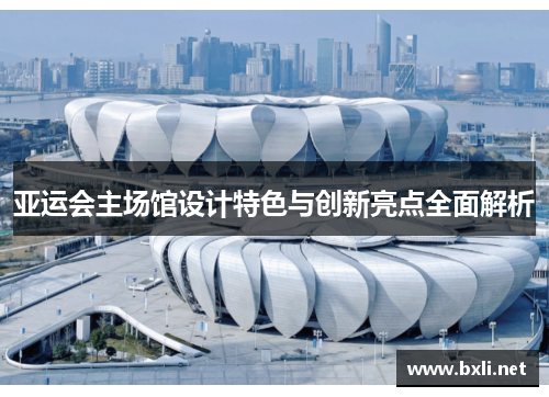 亚运会主场馆设计特色与创新亮点全面解析