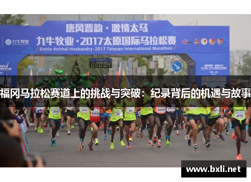福冈马拉松赛道上的挑战与突破：纪录背后的机遇与故事