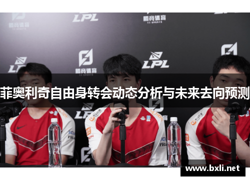 菲奥利奇自由身转会动态分析与未来去向预测