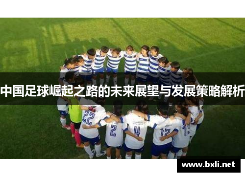 中国足球崛起之路的未来展望与发展策略解析