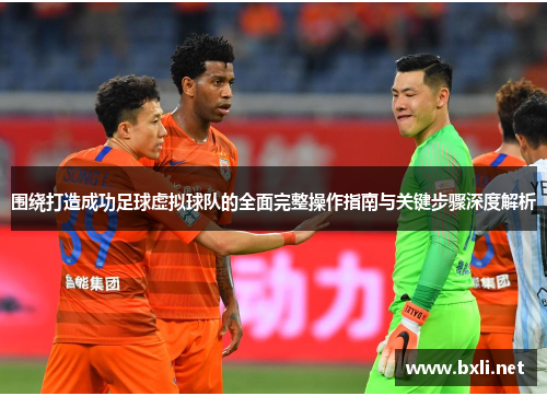 围绕打造成功足球虚拟球队的全面完整操作指南与关键步骤深度解析