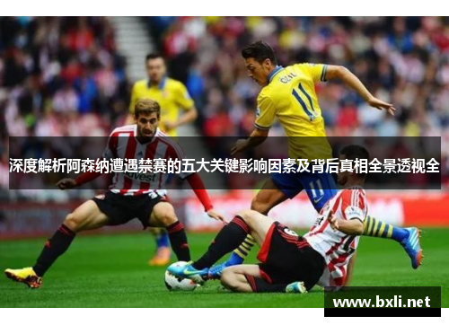 深度解析阿森纳遭遇禁赛的五大关键影响因素及背后真相全景透视全 深度解析阿森纳遭遇禁赛的五大关键影响因素及背后真相全景透视全