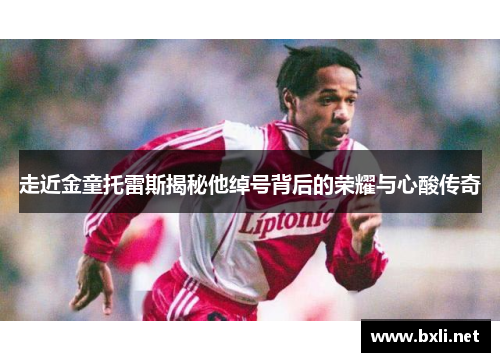 走近金童托雷斯揭秘他绰号背后的荣耀与心酸传奇 走近金童托雷斯揭秘他绰号背后的荣耀与心酸传奇