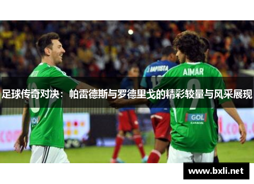 足球传奇对决:帕雷德斯与罗德里戈的精彩较量与风采展现 足球传奇对决:帕雷德斯与罗德里戈的精彩较量与风采展现